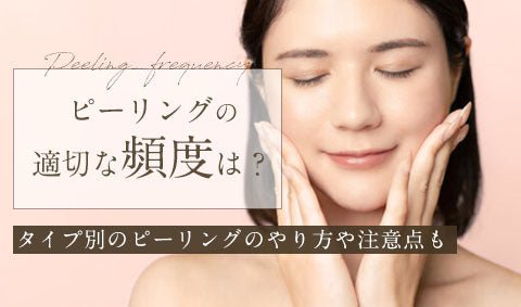 ピーリングの適切な頻度は？タイプ別のピーリングのやり方や注意点も